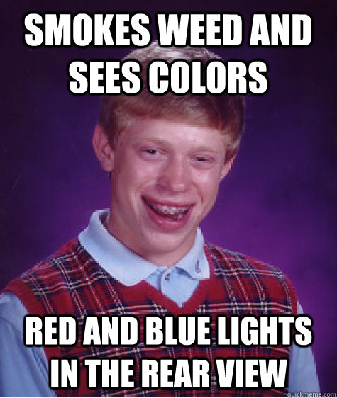 smokes weed and sees colors red and blue lights in the rear view  Bad Luck Brian