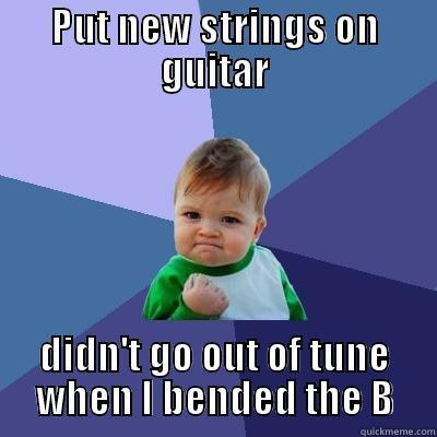 PUT NEW STRINGS ON GUITAR DIDN'T GO OUT OF TUNE WHEN I BENDED THE B Success Kid