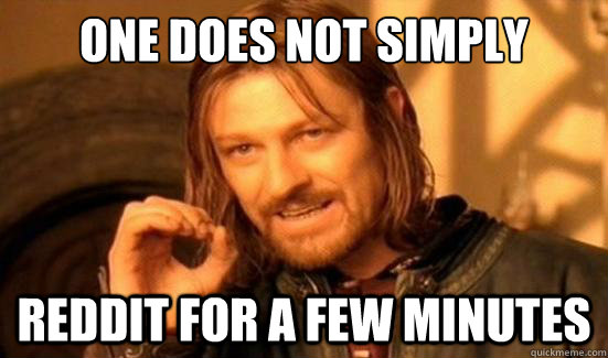 One Does Not Simply Reddit for a few minutes  Boromir