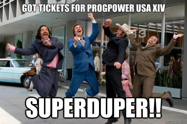 got tickets for progpower usa xiv superduper!! - got tickets for progpower usa xiv superduper!!  Sarcastic Anchorman Jump