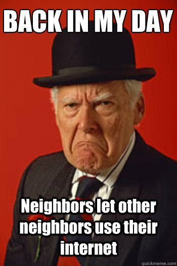 BACK IN MY DAY Neighbors let other neighbors use their internet - BACK IN MY DAY Neighbors let other neighbors use their internet  Pissed old guy