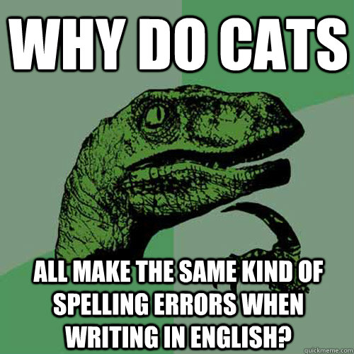 why do cats all make the same kind of spelling errors when writing in english?  Philosoraptor