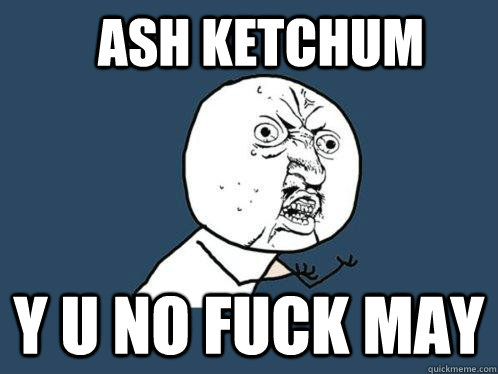 Ash Ketchum y u no fuck may  Y U No