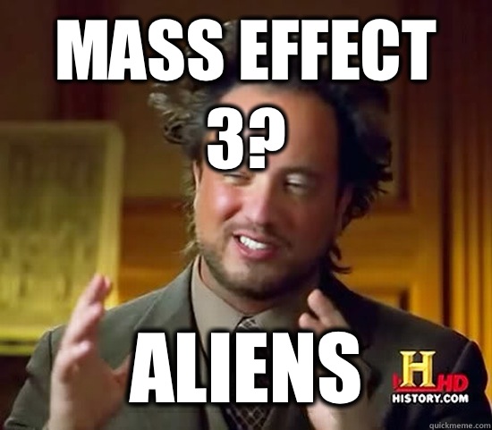 Mass Effect 3?  Aliens  Ancient Aliens