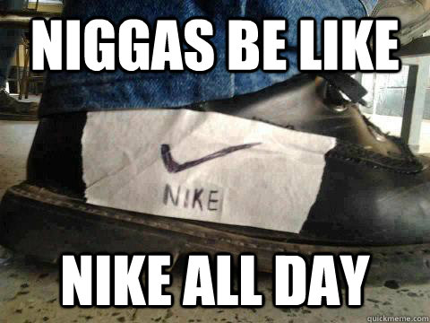 niggas be like nike all day  