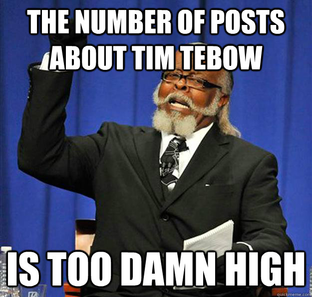 The number of posts about tim tebow  Is too damn high  Jimmy McMillan