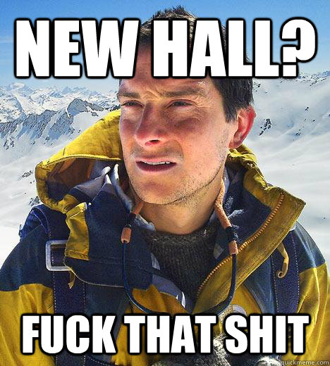 new hall? fuck that shit  Bear Grylls