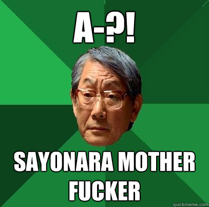 A-?! Sayonara mother fucker  High Expectations Asian Father