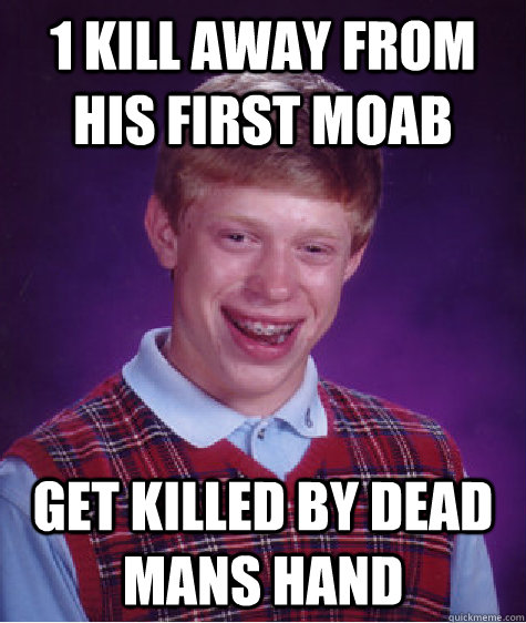 1 Kill away from his first moab Get killed by dead mans hand  Bad Luck Brian