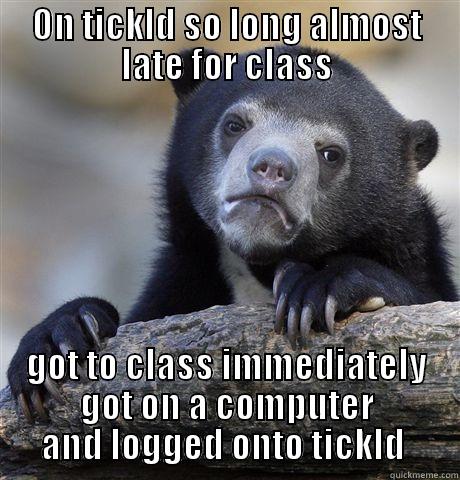 ON TICKLD SO LONG ALMOST LATE FOR CLASS GOT TO CLASS IMMEDIATELY GOT ON A COMPUTER AND LOGGED ONTO TICKLD  Confession Bear