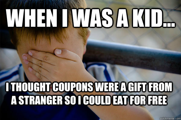 WHEN I WAS A KID... I thought coupons were a gift from a stranger so i could eat for free  Confession kid