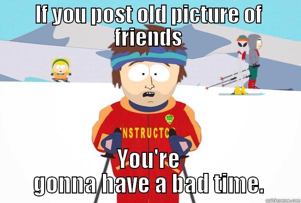 How to lose friends - IF YOU POST OLD PICTURE OF FRIENDS YOU'RE GONNA HAVE A BAD TIME. Super Cool Ski Instructor