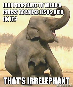 Inappropriate to wear a cross because Jesus died on it? That's Irrelephant  Irrelephant