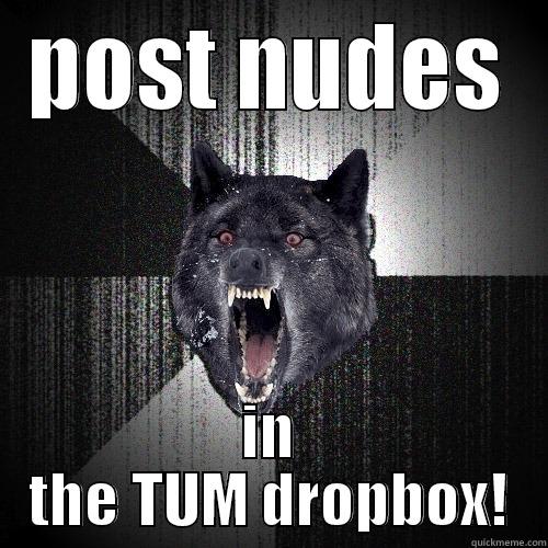 POST NUDES IN THE TUM DROPBOX! Insanity Wolf