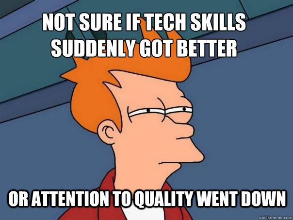 not sure if tech skills suddenly got better or attention to quality went down - not sure if tech skills suddenly got better or attention to quality went down  Futurama Fry