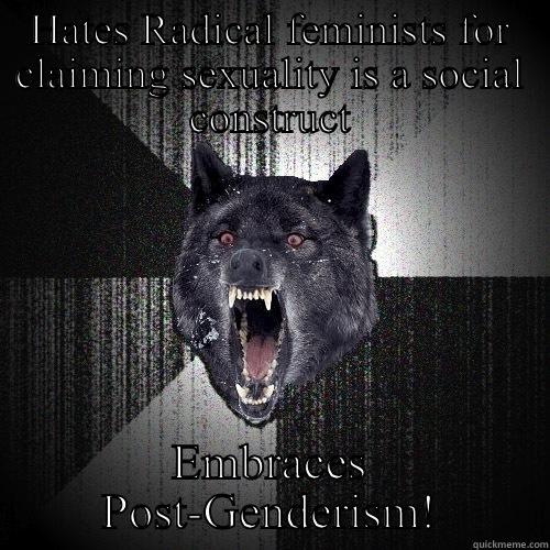 HATES RADICAL FEMINISTS FOR CLAIMING SEXUALITY IS A SOCIAL CONSTRUCT EMBRACES POST-GENDERISM! Insanity Wolf