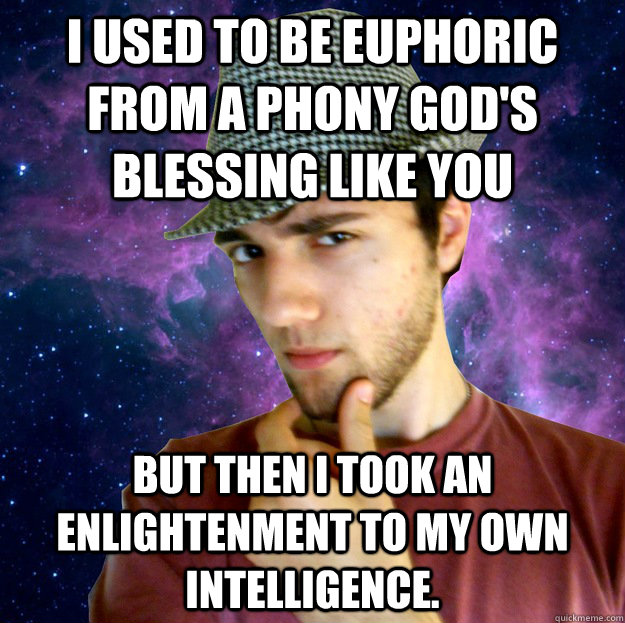 I used to be euphoric from a phony god's blessing like you but then I took an enlightenment to my own intelligence. - I used to be euphoric from a phony god's blessing like you but then I took an enlightenment to my own intelligence.  Euphoric Guy Emile