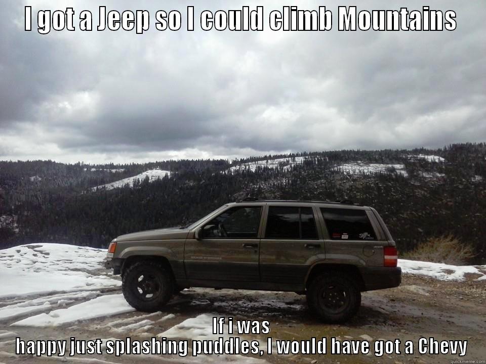 I GOT A JEEP SO I COULD CLIMB MOUNTAINS IF I WAS HAPPY JUST SPLASHING PUDDLES, I WOULD HAVE GOT A CHEVY Misc