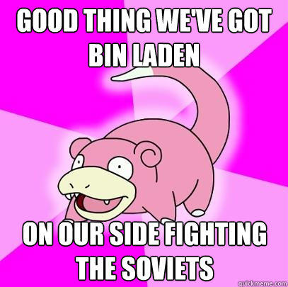 good thing we've got bin laden on our side fighting the soviets  