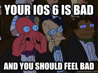 Your iOS 6 is bad and you should feel bad  Bad Zoidberg