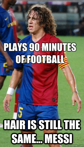 plays 90 minutes of football Hair is still the same... messi - plays 90 minutes of football Hair is still the same... messi  puyol meme