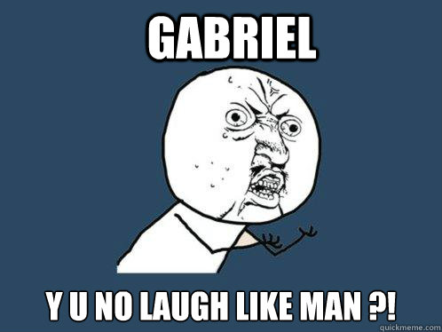 GABRIEL Y U NO LAUGH LIKE MAN ?!  Y U No