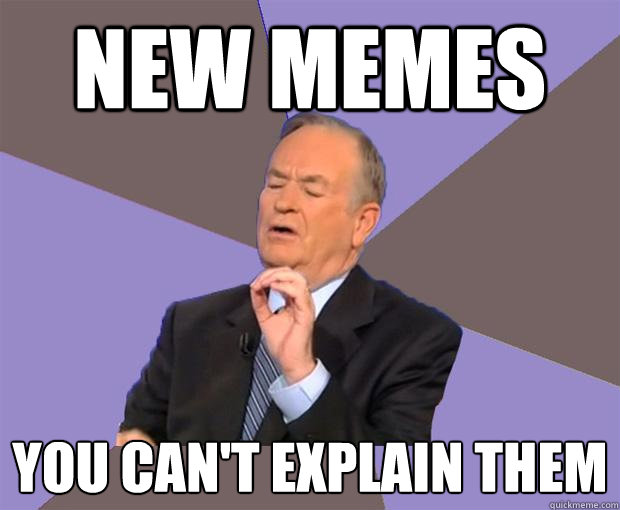 New memes you can't explain them  Bill O Reilly