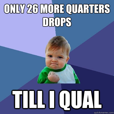 Only 26 more quarters drops Till I qual  Success Kid