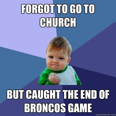 Forgot to go to church but caught the end of broncos game  Success Kid