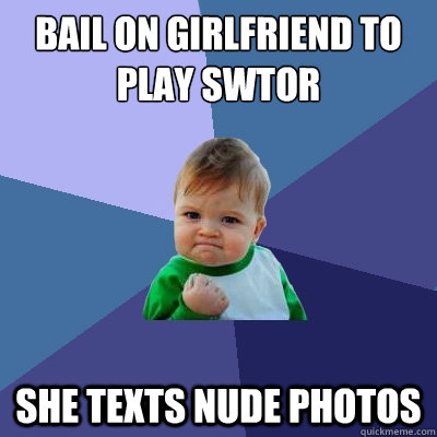 bail on girlfriend to play swtor she texts nude photos  Success Kid