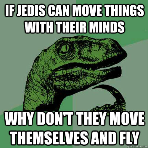 If Jedis can move things with their minds why don't they move themselves and fly  Philosoraptor