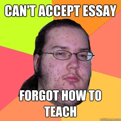 can't accept essay forgot how to teach - can't accept essay forgot how to teach  Butthurt Dweller