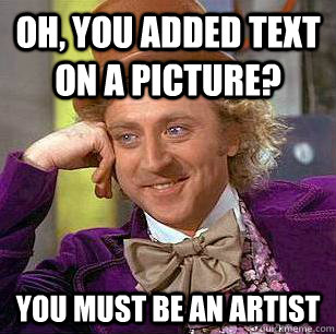 OH, YOU ADDED TEXT ON A PICTURE? YOU MUST BE AN ARTIST - OH, YOU ADDED TEXT ON A PICTURE? YOU MUST BE AN ARTIST  Condescending Wonka