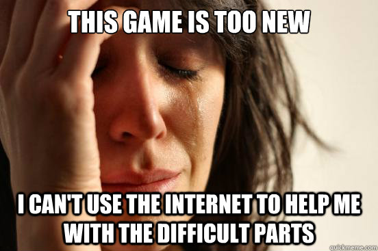 this game is too new i can't use the internet to help me with the difficult parts  First World Problems