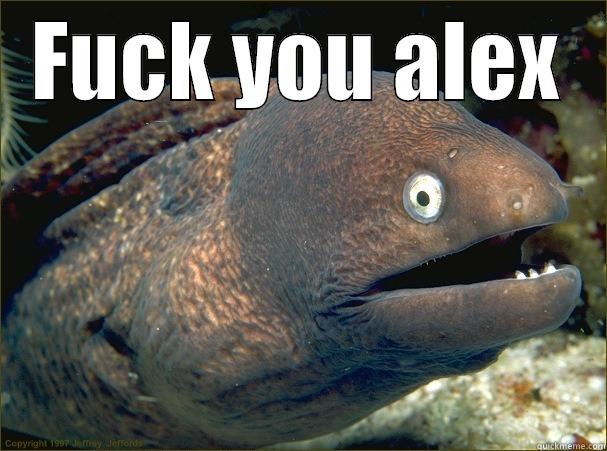 FUCK YOU ALEX  Bad Joke Eel