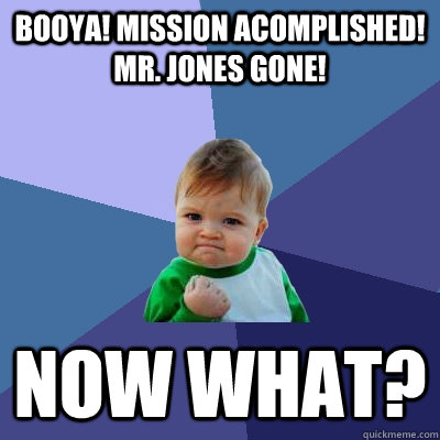 Booya! Mission acomplished! Mr. Jones gone! Now What?  Success Kid