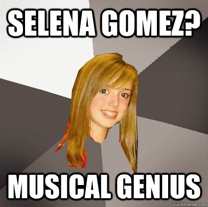 Selena Gomez? musical genius  Musically Oblivious 8th Grader