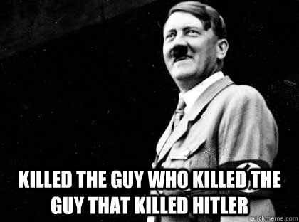  killed the guy who killed the guy that killed hitler   Good guy hitler