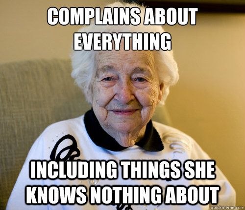 complains about everything
 including things she knows nothing about  Scumbag Grandma