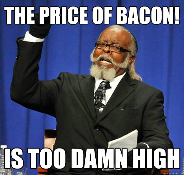 The price of Bacon! Is too damn high  Jimmy McMillan