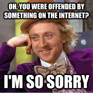 Oh, you were offended by something on the internet? I'm so sorry  Condescending Wonka