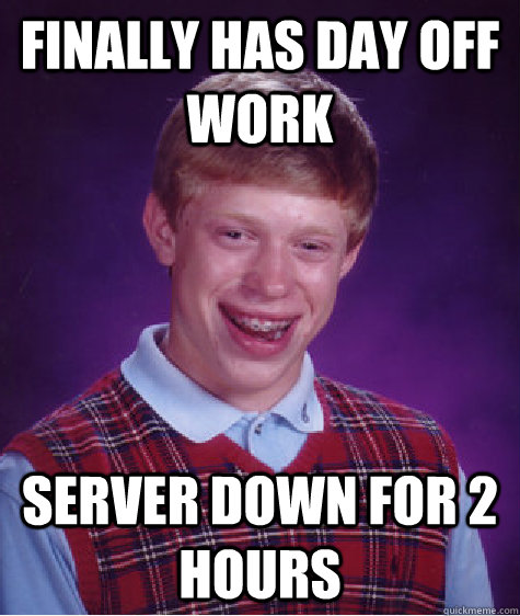 FINALLY HAS DAY OFF WORK SERVER DOWN FOR 2 HOURS - FINALLY HAS DAY OFF WORK SERVER DOWN FOR 2 HOURS  Bad Luck Brian