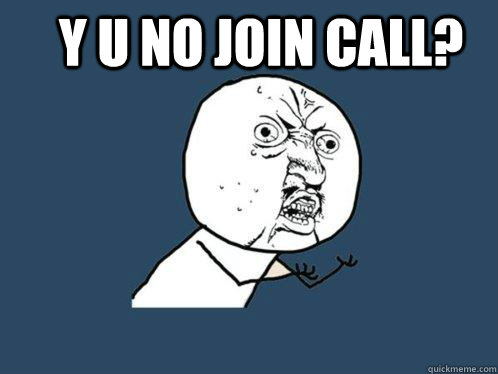 Y u no join call?   Y U No