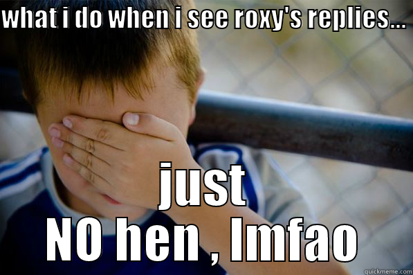 WHAT I DO WHEN I SEE ROXY'S REPLIES... JUST NO HEN , LMFAO Confession kid