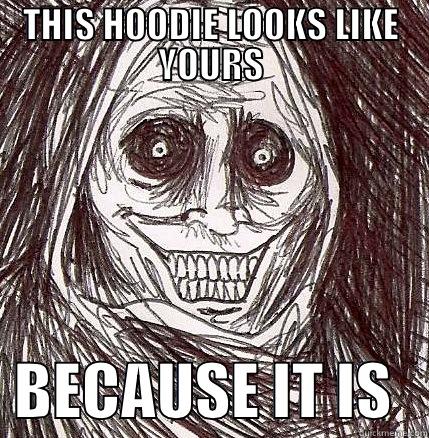 THIS HOODIE LOOKS LIKE YOURS. BECAUSE IT IS.  - THIS HOODIE LOOKS LIKE YOURS   BECAUSE IT IS   Horrifying Houseguest