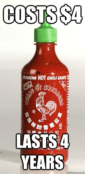 Costs $4 Lasts 4 years - Costs $4 Lasts 4 years  Good Guy Sriracha