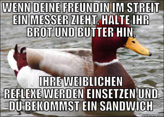 WENN DEINE FREUNDIN IM STREIT EIN MESSER ZIEHT, HALTE IHR BROT UND BUTTER HIN, IHRE WEIBLICHEN REFLEXE WERDEN EINSETZEN UND DU BEKOMMST EIN SANDWICH Malicious Advice Mallard