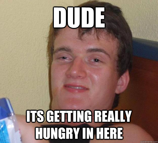 Dude its getting really hungry in here - Dude its getting really hungry in here  10 Guy