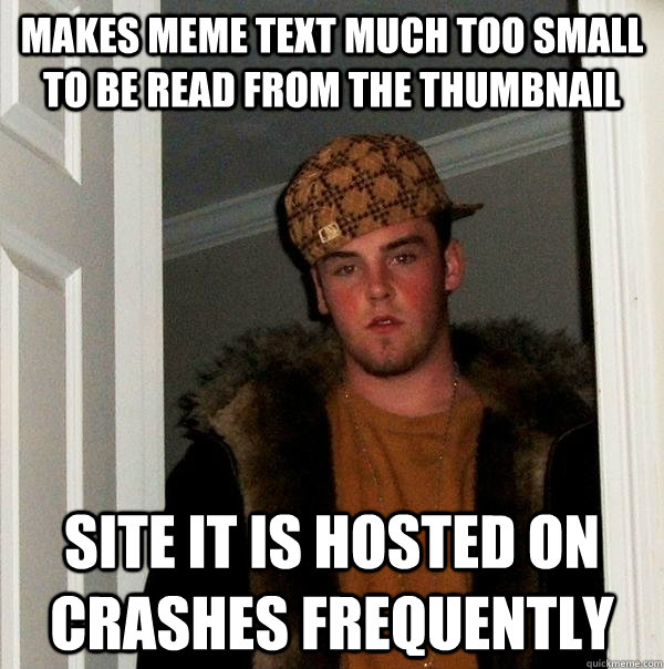 makes meme text much too small to be read from the thumbnail  site it is hosted on crashes frequently   Scumbag Steve