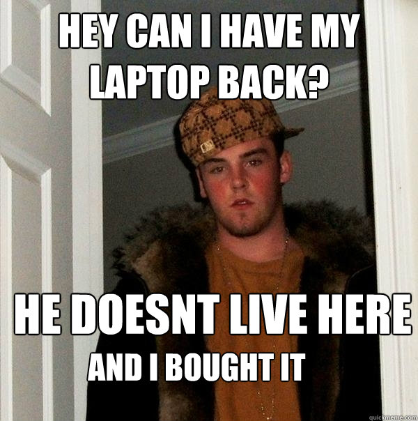 Hey can i have my laptop back? he doesnt live here and i bought it  Scumbag Steve